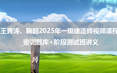 王青涛、鞠超2025年一级建造师视频课程_密训题库+阶段测试班讲义