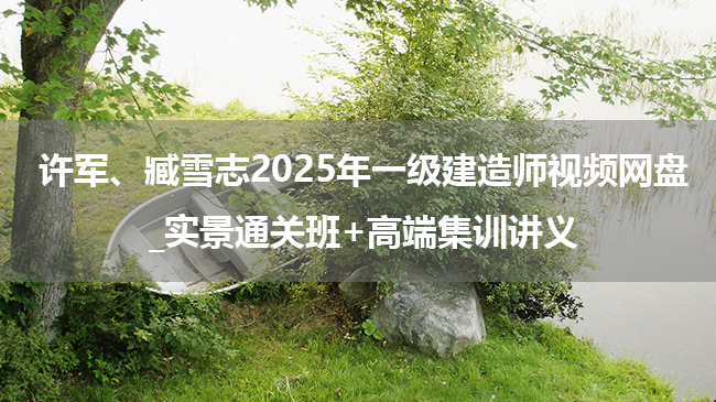 许军、臧雪志2025年一级建造师视频网盘_实景通关班+高端集训讲义