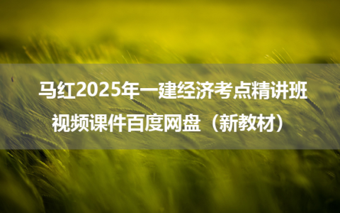 马红2025年一建经济考点精讲班视频课件百度网盘（新教材）