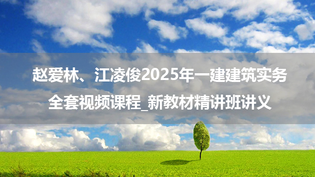 赵爱林、江凌俊2025年一建建筑实务全套视频课程_新教材精讲班讲义