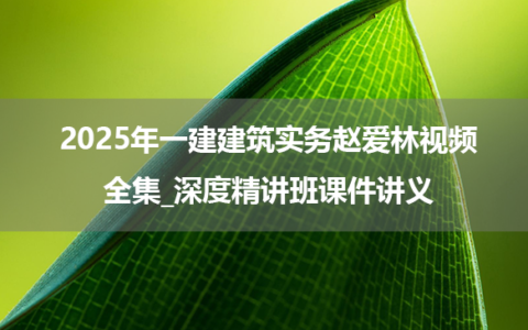 2025年一建建筑实务赵爱林视频全集_深度精讲班课件讲义