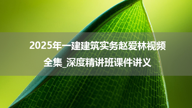 2025年一建建筑实务赵爱林视频全集_深度精讲班课件讲义