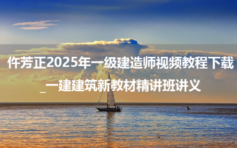 仵芳正2025年一级建造师视频教程下载_一建建筑新教材精讲班讲义