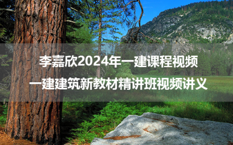 李嘉欣2024年一建课程视频_一建建筑新教材精讲班视频讲义