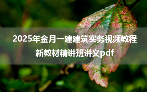 2025年金月一建建筑实务视频教程_新教材精讲班讲义pdf