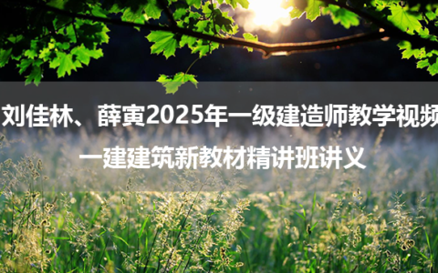 刘佳林、薛寅2025年一级建造师教学视频_一建建筑新教材精讲班讲义