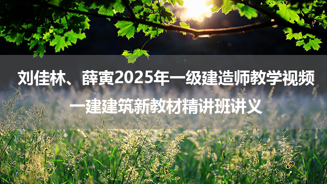 刘佳林、薛寅2025年一级建造师教学视频_一建建筑新教材精讲班讲义