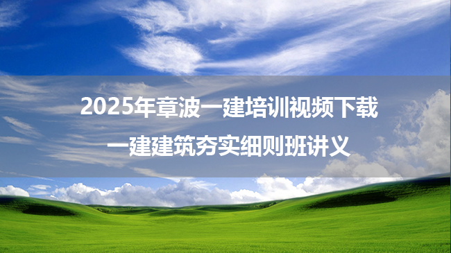 2025年章波一建培训视频下载_一建建筑夯实细则班讲义