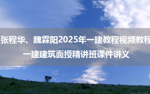 张程华、魏霖阳2025年一建教程视频教程_一建建筑面授精讲班课件讲义