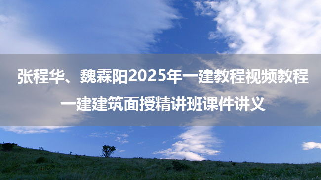 张程华、魏霖阳2025年一建教程视频教程_一建建筑面授精讲班课件讲义