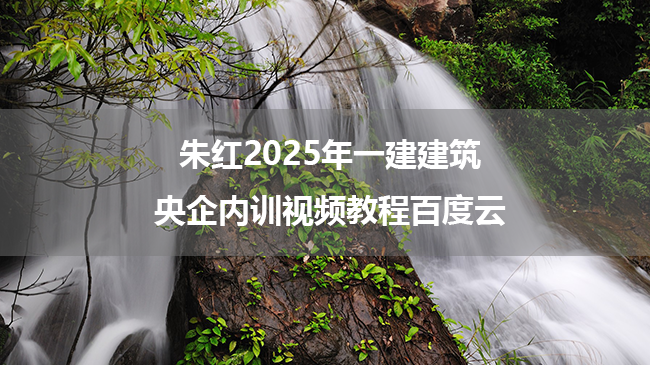 朱红2025年一建建筑央企内训视频教程百度云