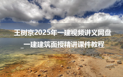 王树京2025年一建视频讲义网盘_一建建筑面授精讲课件教程