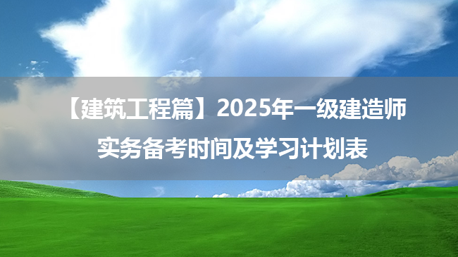 【建筑工程篇】2025年一级建造师实务备考时间及学习计划表