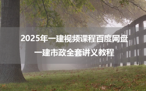 2025年一建视频课程百度网盘_一建市政全套讲义教程