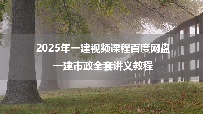 2025年一建视频课程百度网盘_一建市政全套讲义教程