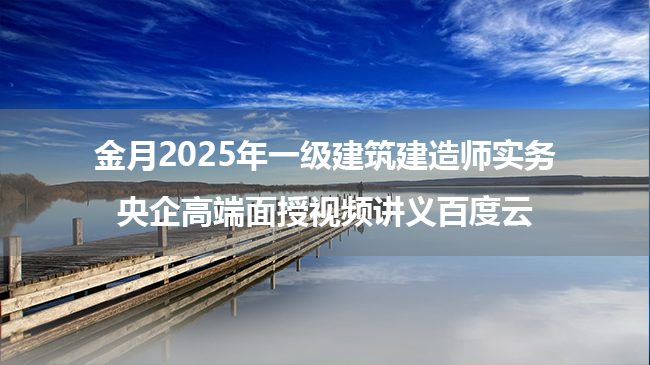 金月2025年一级建筑建造师实务央企高端面授视频讲义百度云