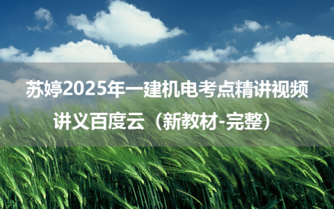 苏婷2025年一建机电考点精讲视频讲义百度云（新教材-完整）