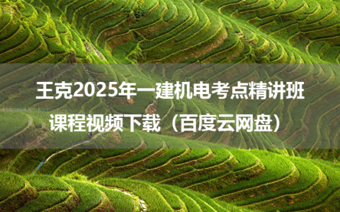 王克2025年一建机电考点精讲班课程视频下载（百度云网盘）