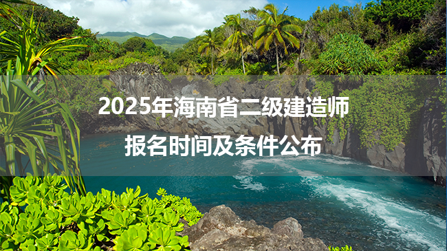 2025年海南省二级建造师报名时间及条件公布