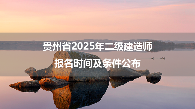 贵州省2025年二级建造师报名时间及条件公布