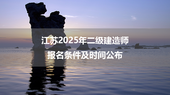 江苏2025年二级建造师报名条件及时间公布