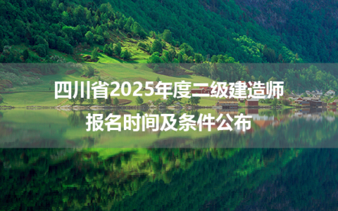 四川省2025年度二级建造师报名时间及条件公布