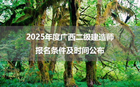 2025年度广西二级建造师报名条件及时间公布