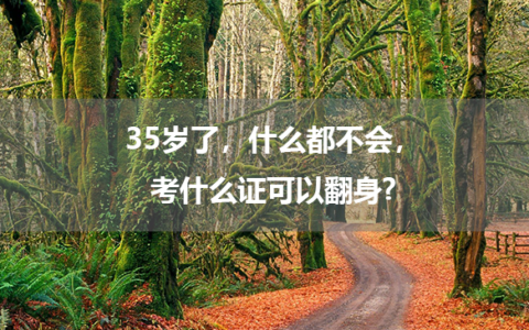 35岁了，什么都不会，考什么证可以翻身?