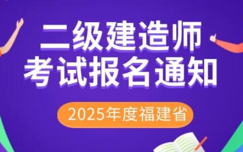 2025年度福建省二级建造师执业资格考试报考简章