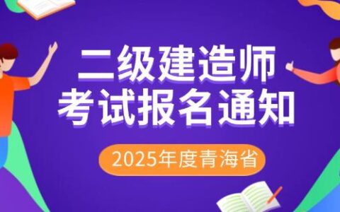 2025年度青海省二级建造师考试报名安排