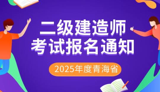 2025年度青海省二级建造师考试报名安排