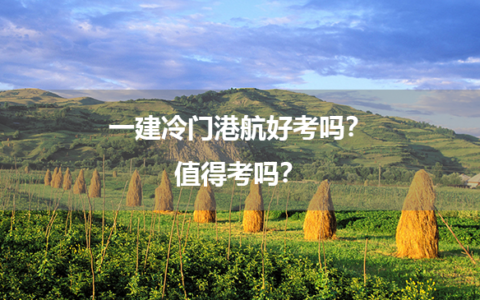 一建冷门港航好考吗？值得考吗？