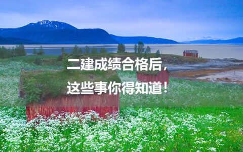 二建成绩合格后，这些事你得知道！