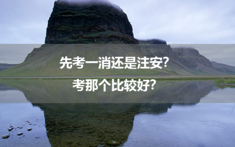 先考一消还是注安？考那个比较好？