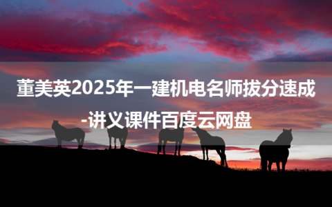 董美英2025年一建机电名师拔分速成-讲义课件百度云网盘