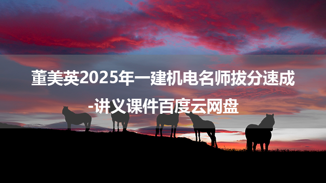 董美英2025年一建机电名师拔分速成-讲义课件百度云网盘