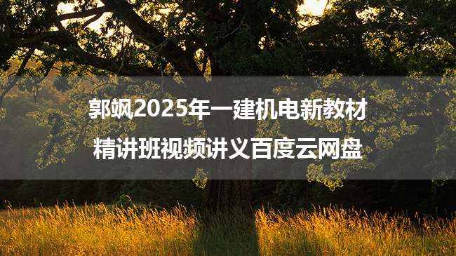 郭飒2025年一建机电新教材精讲班视频讲义百度云网盘