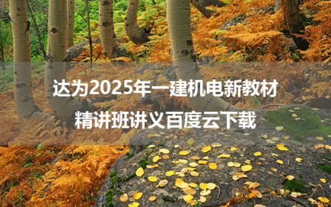 达为2025年一建机电新教材精讲班讲义百度云下载