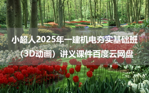小超人2025年一建机电夯实基础班（3D动画）讲义课件百度云网盘