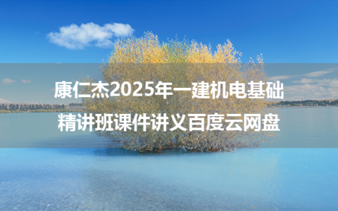 康仁杰2025年一建机电基础精讲班课件讲义百度云网盘