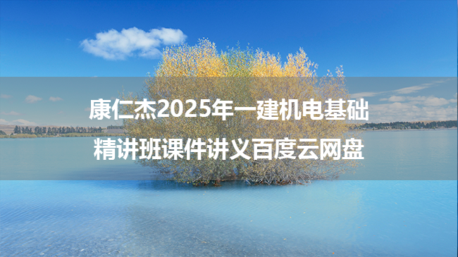 康仁杰2025年一建机电基础精讲班课件讲义百度云网盘