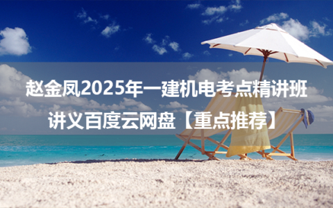 赵金凤2025年一建机电考点精讲班讲义百度云网盘【重点推荐】