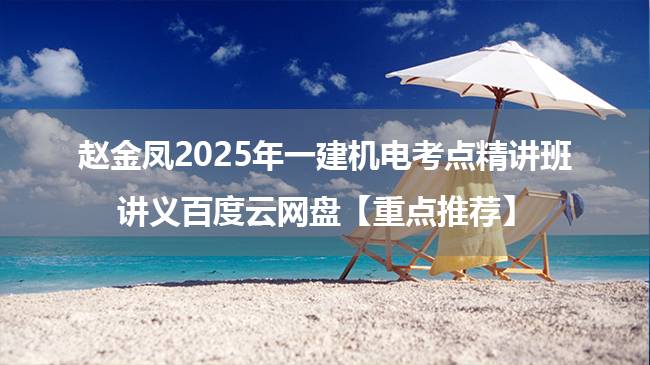 赵金凤2025年一建机电考点精讲班讲义百度云网盘【重点推荐】