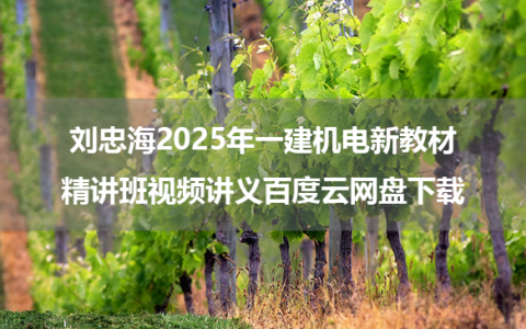 刘忠海2025年一建机电新教材精讲班视频讲义百度云网盘下载
