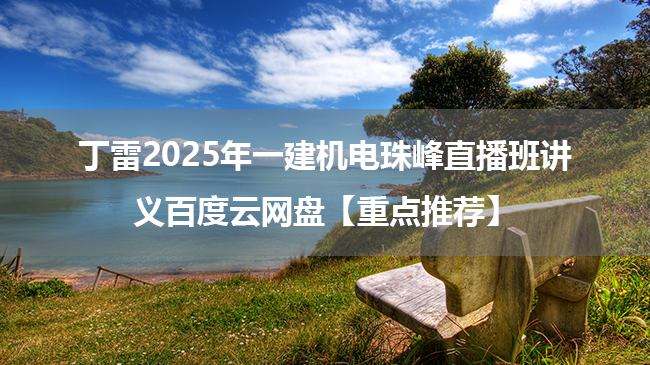 丁雷2025年一建机电珠峰直播班讲义百度云网盘【重点推荐】