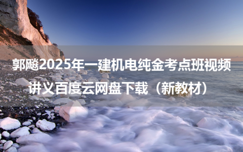 郭飚2025年一建机电纯金考点班视频讲义百度云网盘下载（新教材）