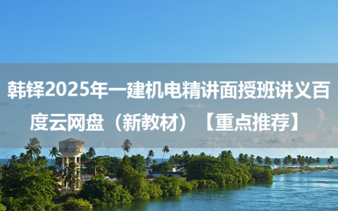 韩铎2025年一建机电精讲面授班讲义百度云网盘（新教材）【重点推荐】