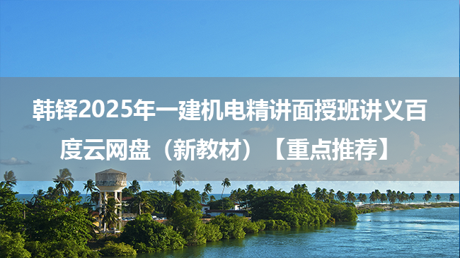 韩铎2025年一建机电精讲面授班讲义百度云网盘（新教材）【重点推荐】