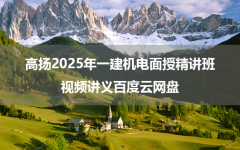 高扬2025年一建机电面授精讲班视频讲义百度云网盘