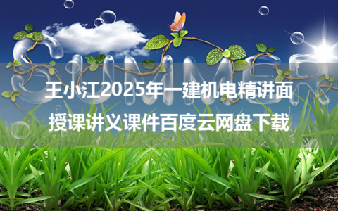 王小江2025年一建机电精讲面授课讲义课件百度云网盘下载